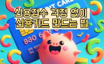 신용점수 걱정 없이 신용카드 만드는 법, 이제 알아보세요!