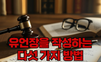 유언장, 어떻게 써야 법적 보호를 받을 수 있을까? 5가지 방법 알아보기