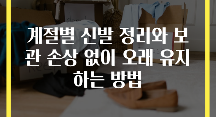 계절별 신발 정리와 보관 손상 없이 오래 유지하는 방법