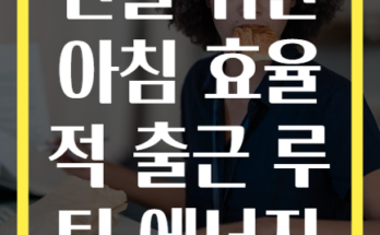 바쁜 직장인을 위한 아침 효율적 출근 루틴 에너지 관리법