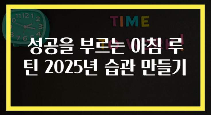 성공을 부르는 아침 루틴 2025년 습관 만들기