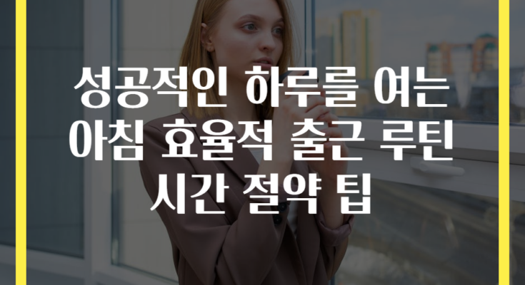 성공적인 하루를 여는 아침 효율적 출근 루틴 시간 절약 팁