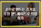 손으로 만드는 즐거움 주말 핸드메이드로 힐링하기