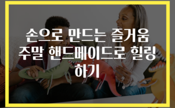 손으로 만드는 즐거움 주말 핸드메이드로 힐링하기