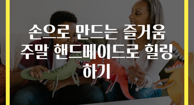 손으로 만드는 즐거움 주말 핸드메이드로 힐링하기