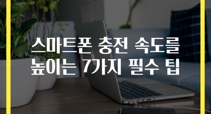 스마트폰 충전 속도를 높이는 7가지 필수 팁