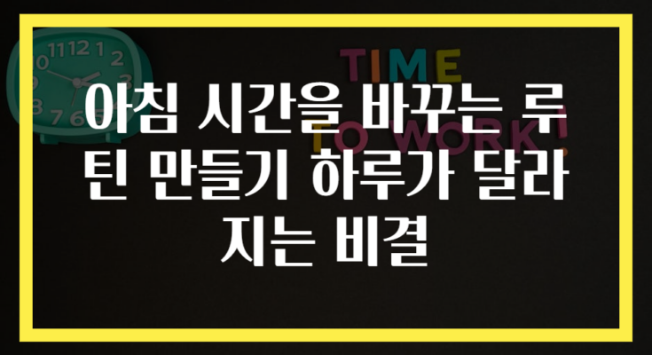 아침 시간을 바꾸는 루틴 만들기 하루가 달라지는 비결