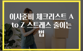 이사준비 체크리스트 A to Z 스트레스 줄이는 법