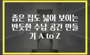 좁은 집도 넓어 보이는 반듯한 수납 공간 만들기 A to Z