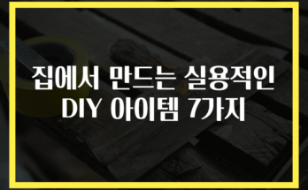 집에서 만드는 실용적인 DIY 아이템 7가지