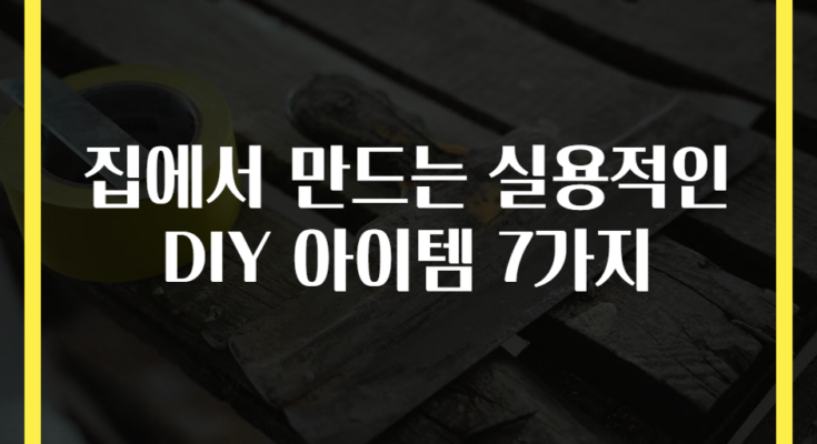 집에서 만드는 실용적인 DIY 아이템 7가지