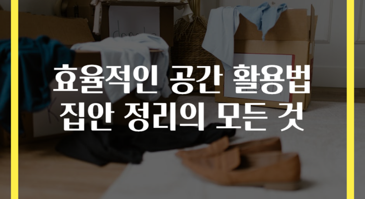 효율적인 공간 활용법 집안 정리의 모든 것